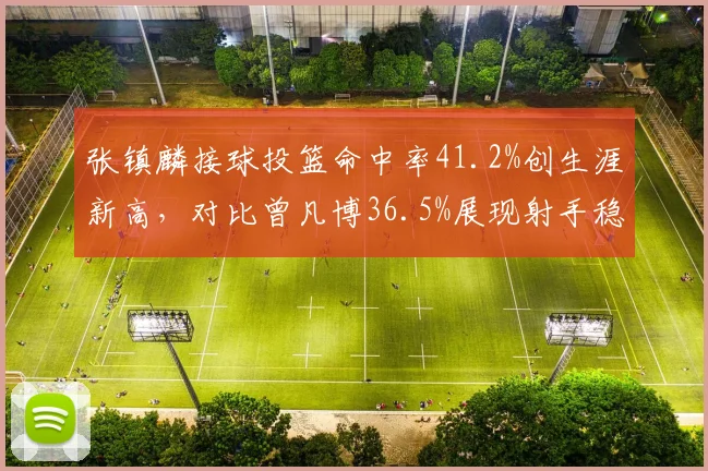 张镇麟接球投篮命中率41.2%创生涯新高，对比曾凡博36.5%展现射手稳定性
