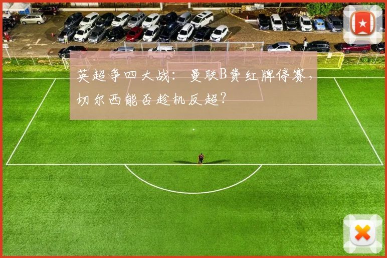英超争四大战：曼联B费红牌停赛，切尔西能否趁机反超？